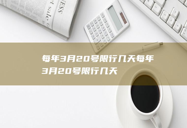 每年3月20号限行几天每年3月20号限行几天啊