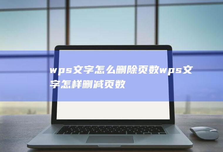 wps文字怎么删除页数wps文字怎样删减页数