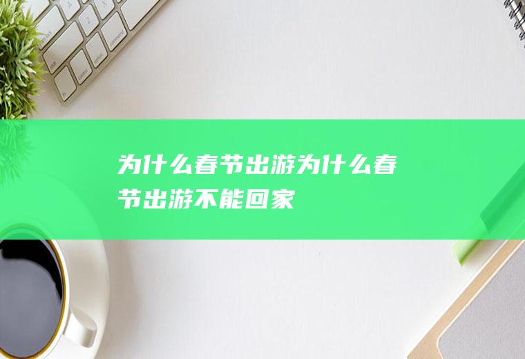为什么春节出游为什么春节出游不能回家