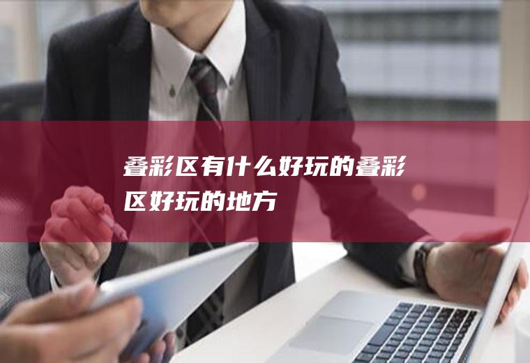 叠彩区有什么好玩的叠彩区好玩的地方