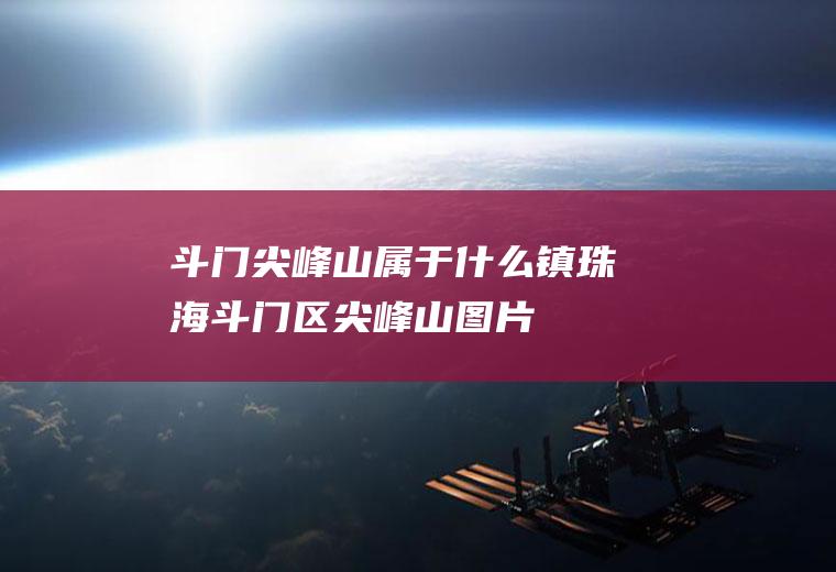 斗门尖峰山属于什么镇珠海斗门区尖峰山图片