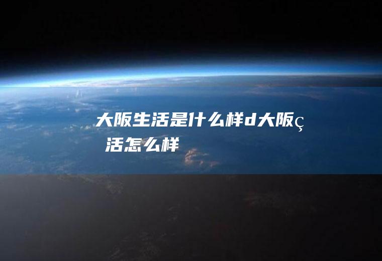 大阪生活是什么样d大阪生活怎么样
