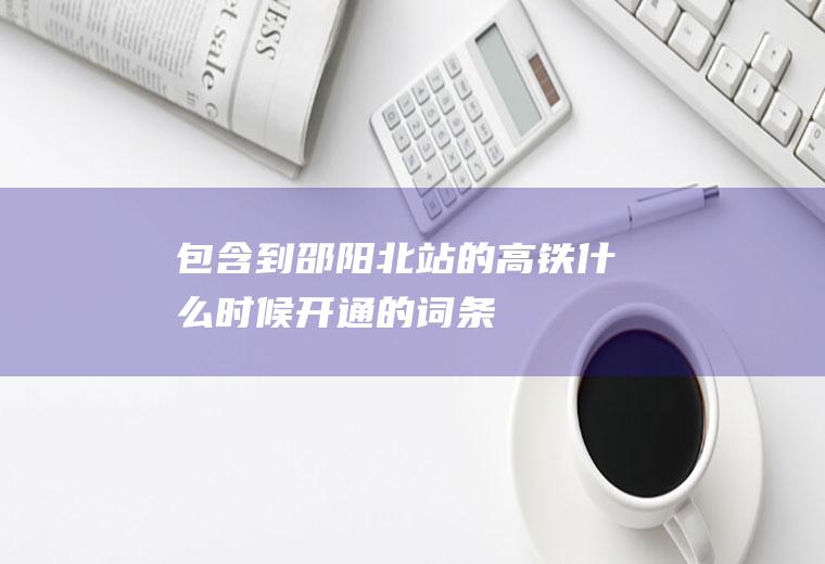包含到邵阳北站的高铁什么时候开通的词条