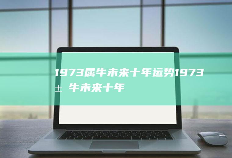 1973属牛未来十年运势1973属牛未来十年
