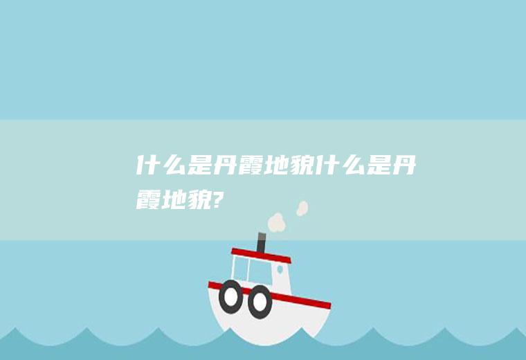 什么是丹霞地貌什么是丹霞地貌?