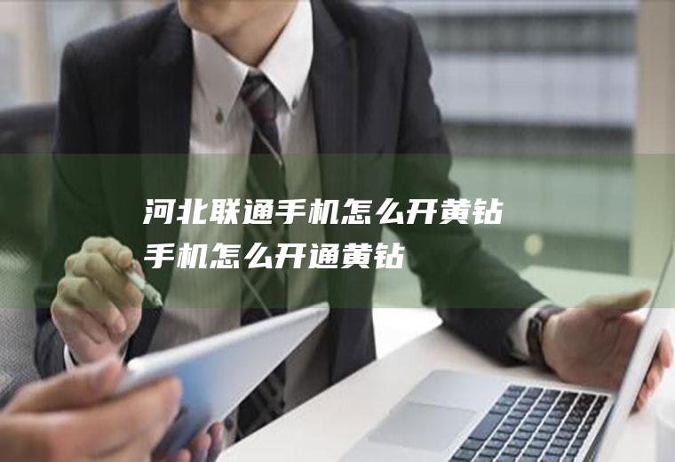 河北联通手机怎么开黄钻手机怎么开通黄钻