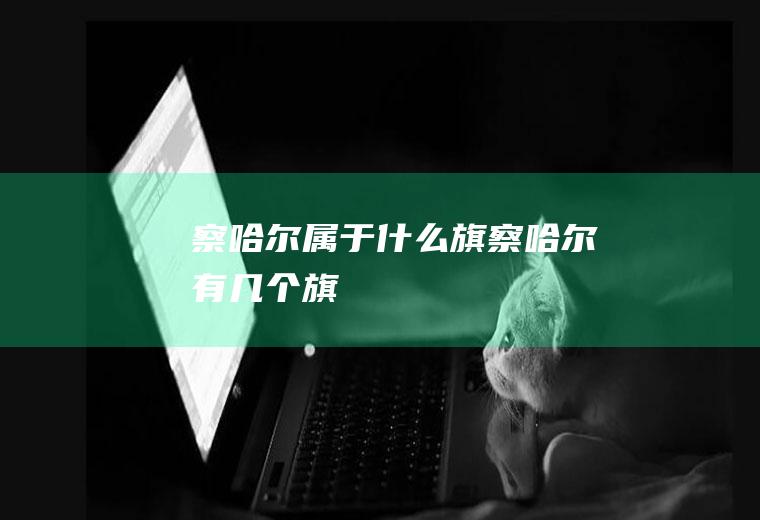 察哈尔属于什么旗察哈尔有几个旗