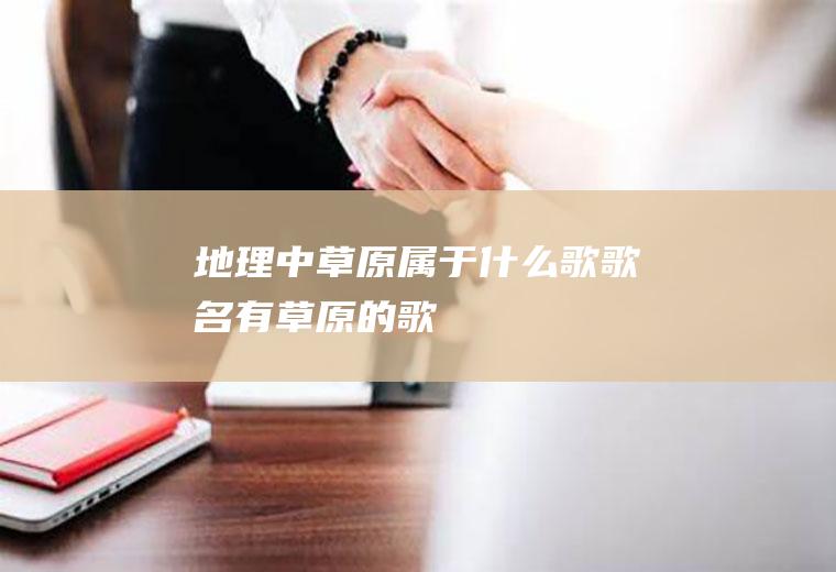 地理中草原属于什么歌歌名有草原的歌