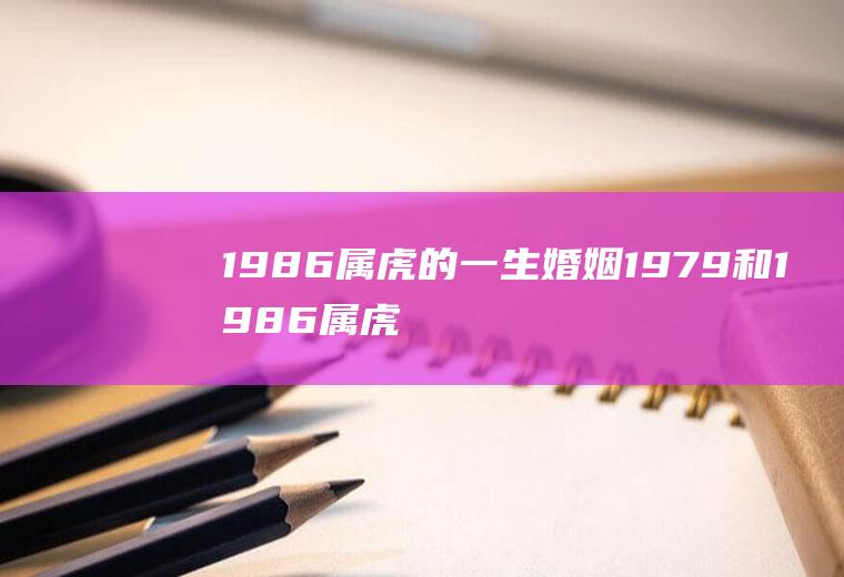 1986属虎的一生婚姻1979和1986属虎的一生婚姻