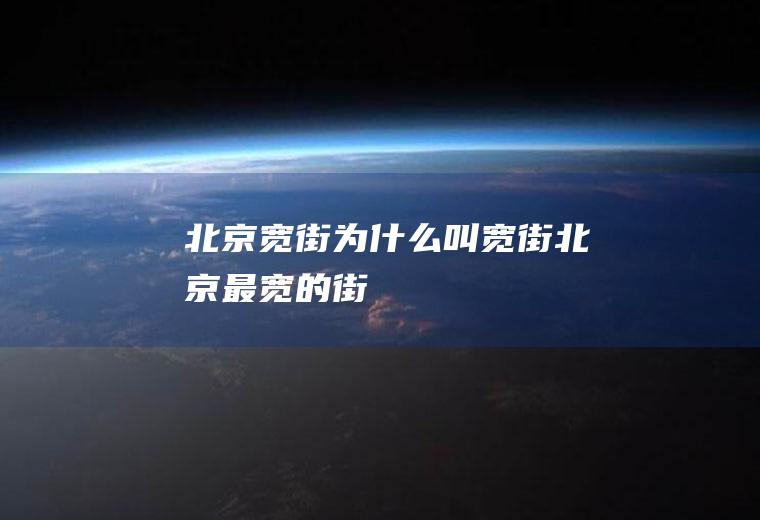北京宽街为什么叫宽街北京最宽的街