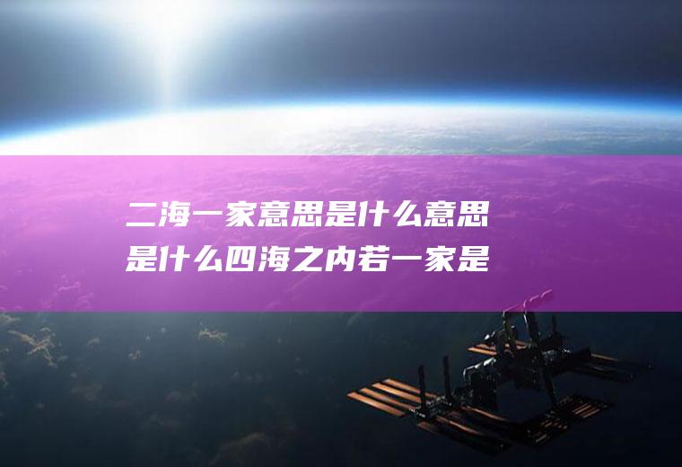 二海一家意思是什么意思是什么四海之内若一家是