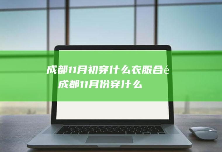 成都11月初穿什么衣服合适成都11月份穿什么衣服