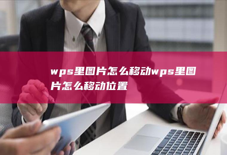 wps里图片怎么移动wps里图片怎么移动位置