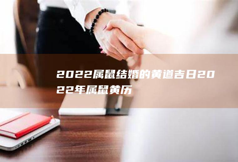 2022属鼠结婚的黄道吉日2022年属鼠黄历结婚吉日查询