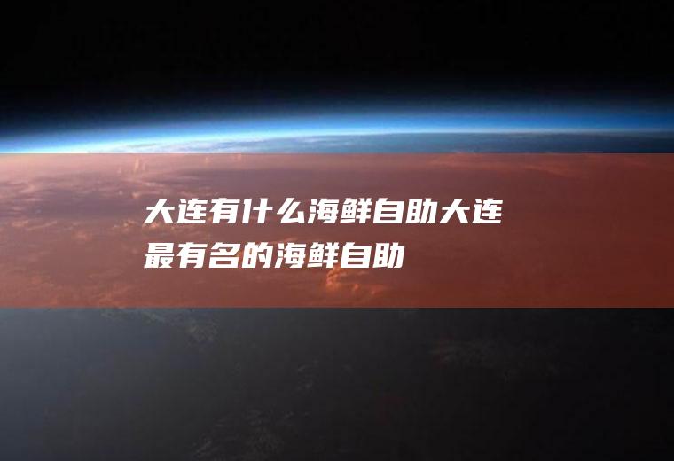 大连有什么海鲜自助大连最有名的海鲜自助