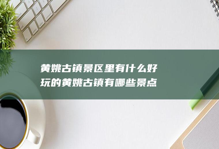 黄姚古镇景区里有什么好玩的黄姚古镇有哪些景点