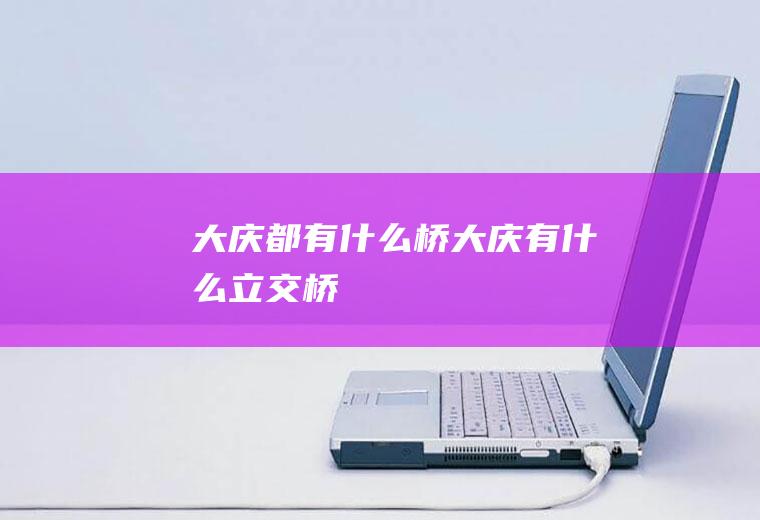 大庆都有什么桥大庆有什么立交桥