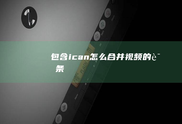 包含ican怎么合并视频的词条