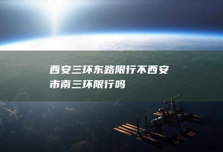西安三环东路限行不西安市南三环限行吗