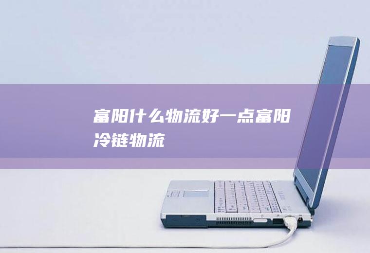 富阳什么物流好一点富阳冷链物流