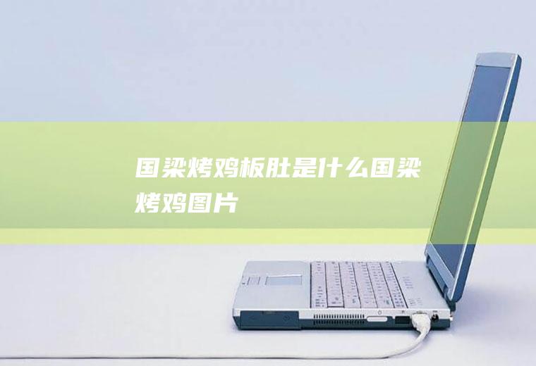 国梁烤鸡板肚是什么国梁烤鸡图片