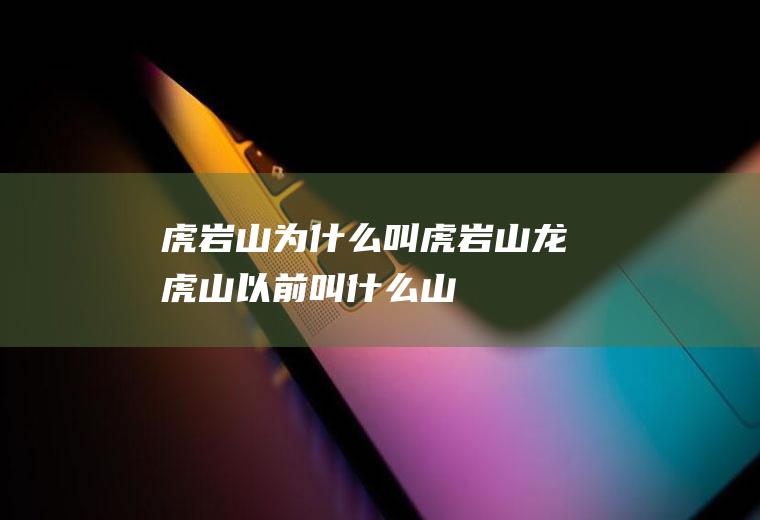 虎岩山为什么叫虎岩山龙虎山以前叫什么山