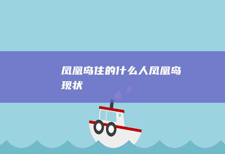 凤凰岛住的什么人凤凰岛现状