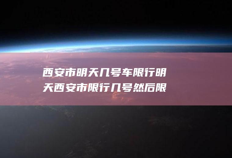 西安市明天几号车限行明天西安市限行几号然后限行时间是多少