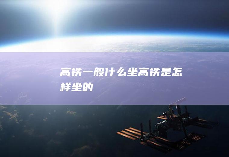 高铁一般什么坐高铁是怎样坐的