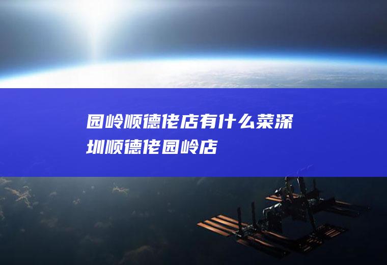 园岭顺德佬店有什么菜深圳顺德佬园岭店
