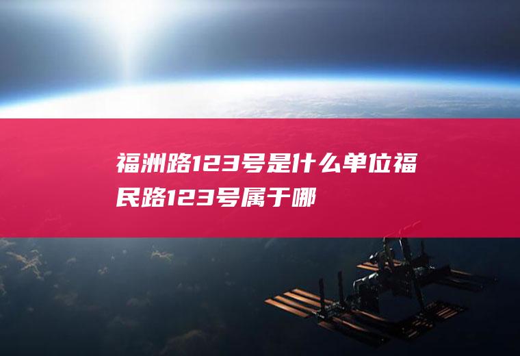 福洲路123号是什么单位福民路123号属于哪个街道