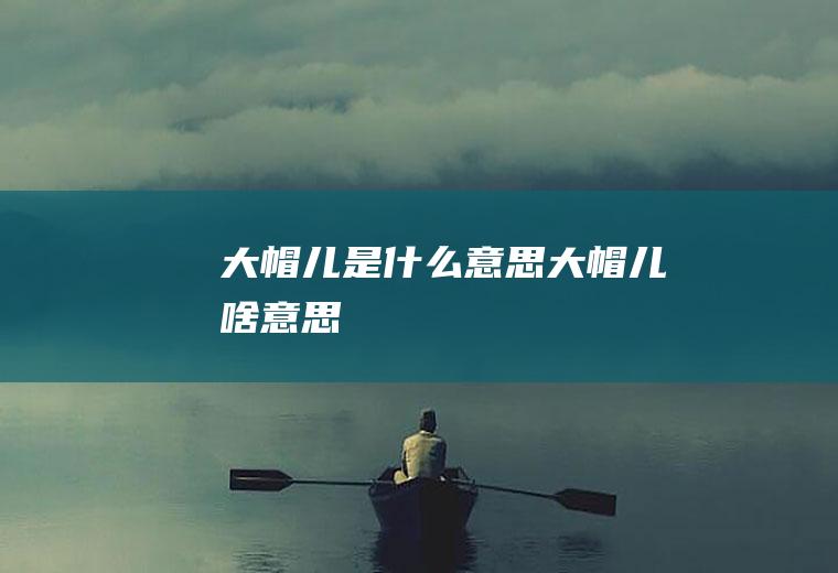 大帽儿是什么意思大帽儿啥意思
