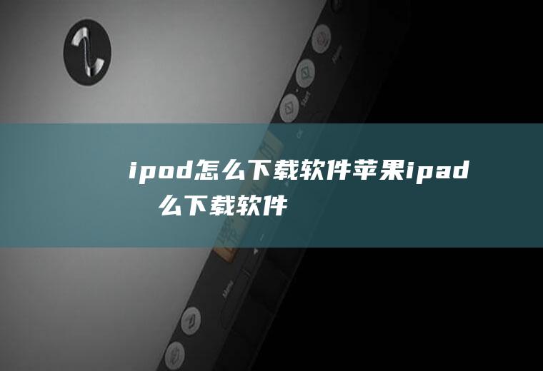 ipod怎么下载软件苹果ipad怎么下载软件
