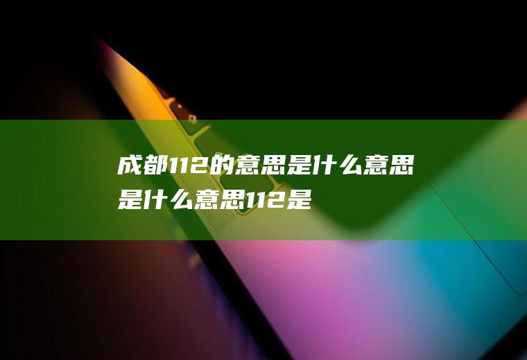 成都112是什么意思是什么意思112是