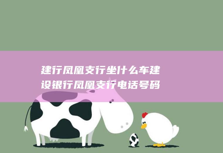 建行凤凰支行坐什么车建设银行凤凰支行电话号码