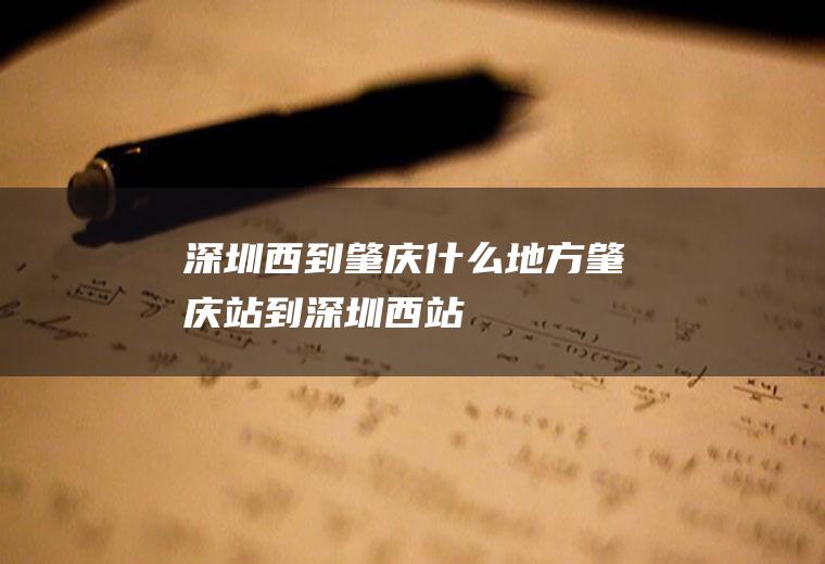 深圳西到肇庆什么地方肇庆站到深圳西站