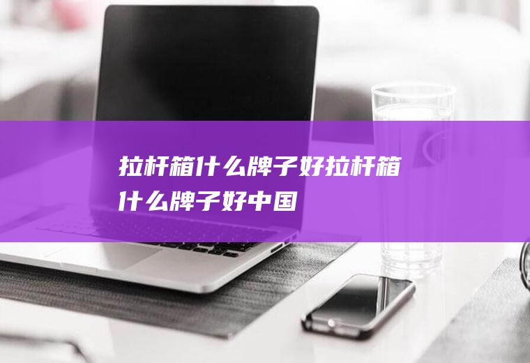 拉杆箱什么牌子好拉杆箱什么牌子好中国