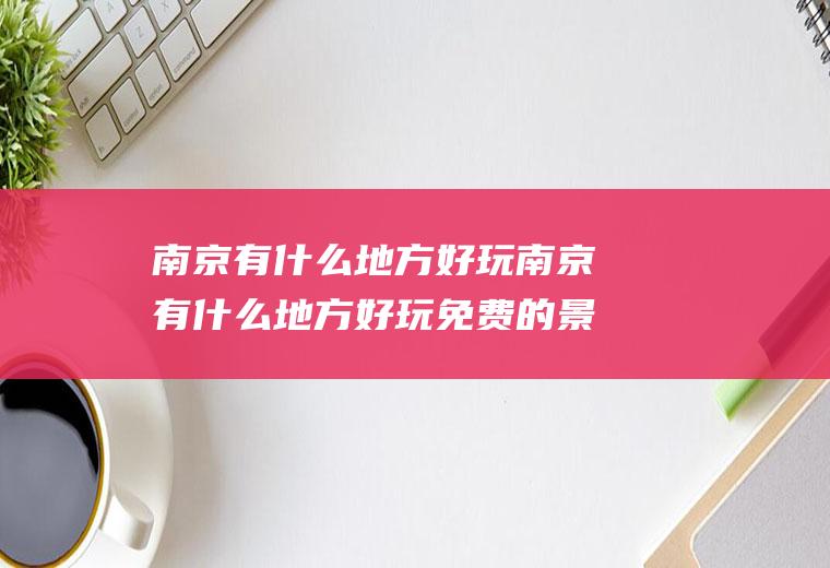 南京有什么地方好玩南京有什么地方好玩免费的景