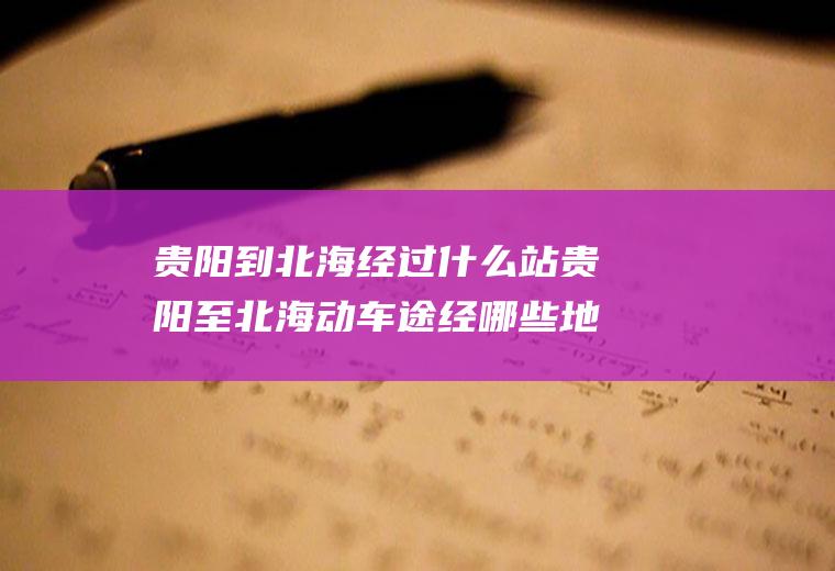 贵阳到北海经过什么站贵阳至北海动车途经哪些地方