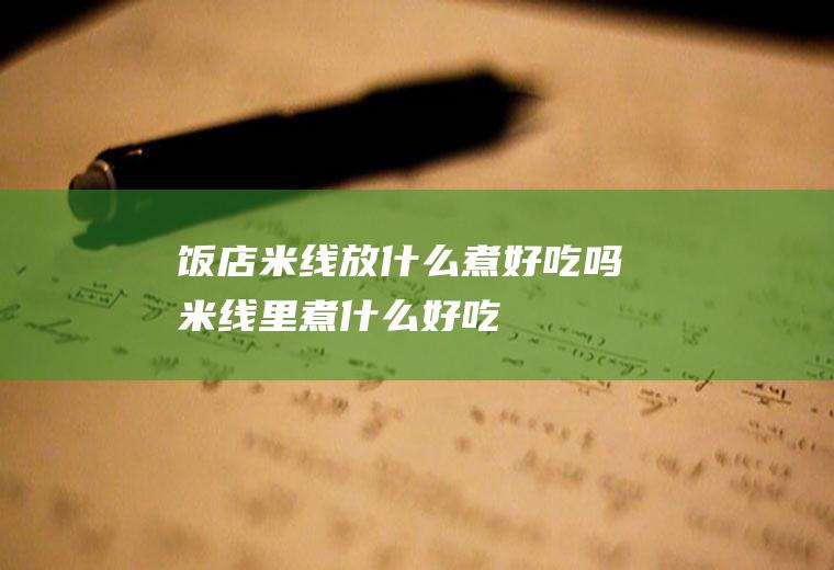 饭店米线放什么煮好吃吗米线里煮什么好吃