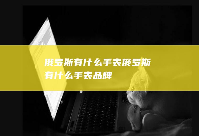 俄罗斯有什么手表俄罗斯有什么手表品牌