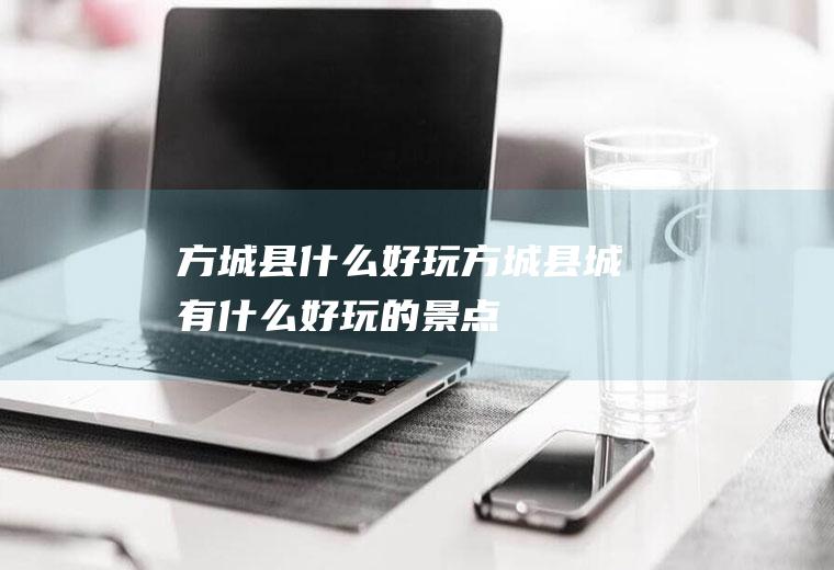 方城县什么好玩方城县城有什么好玩的景点
