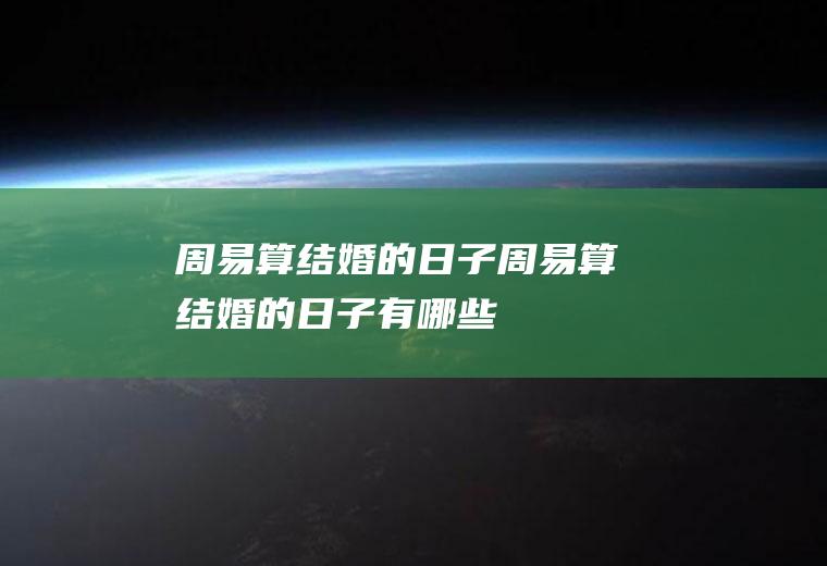 周易算结婚的日子周易算结婚的日子有哪些