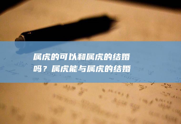 属虎的可以和属虎的结婚吗？属虎能与属虎的结婚吗