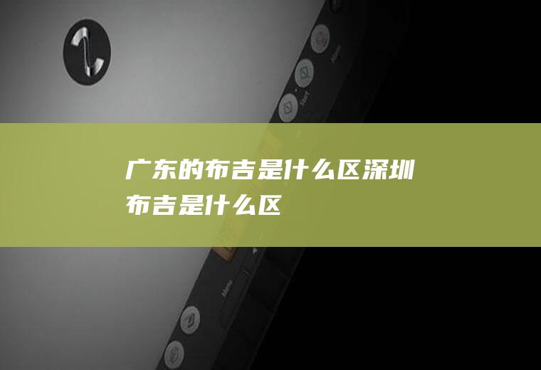 广东的布吉是什么区深圳布吉是什么区