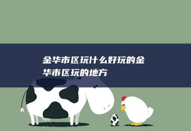 金华市区玩什么好玩的金华市区玩的地方