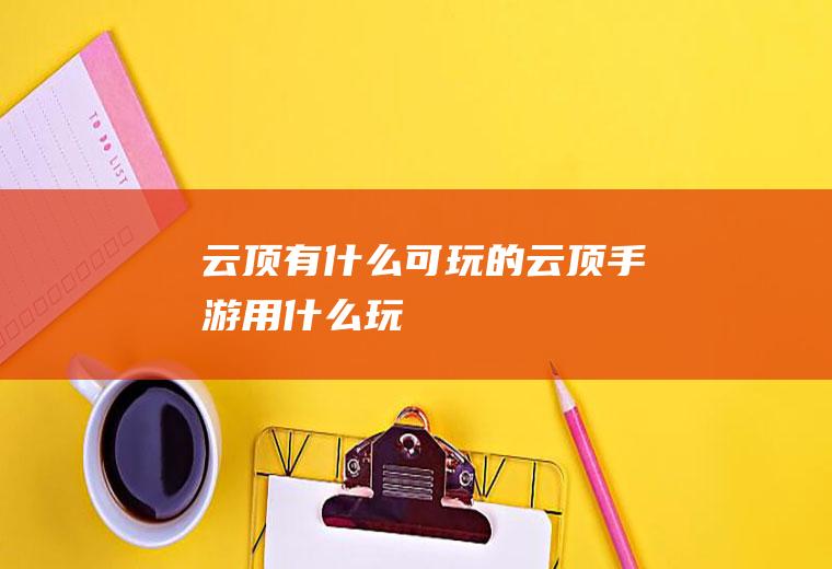 云顶有什么可玩的云顶手游用什么玩