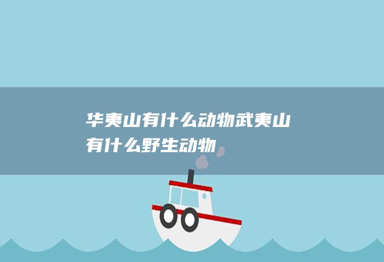华夷山有什么动物武夷山有什么野生动物