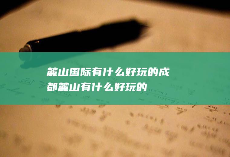 麓山国际有什么好玩的成都麓山有什么好玩的
