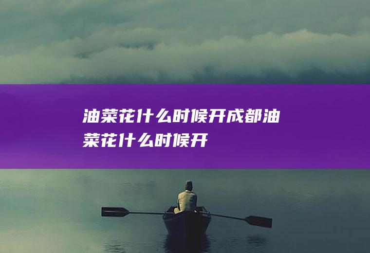 油菜花什么时候开成都油菜花什么时候开